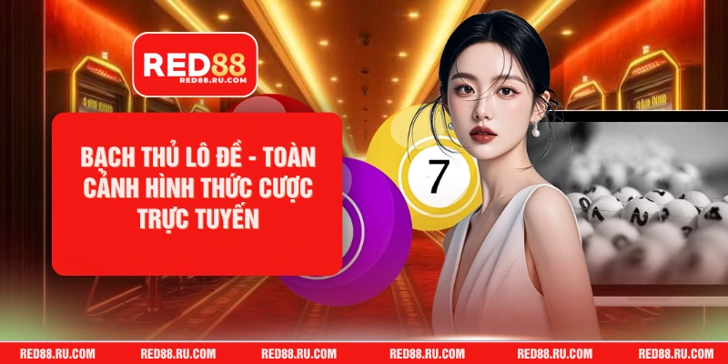 Bạch Thủ Lô Đề - Toàn Cảnh Hình Thức Cược Trực Tuyến