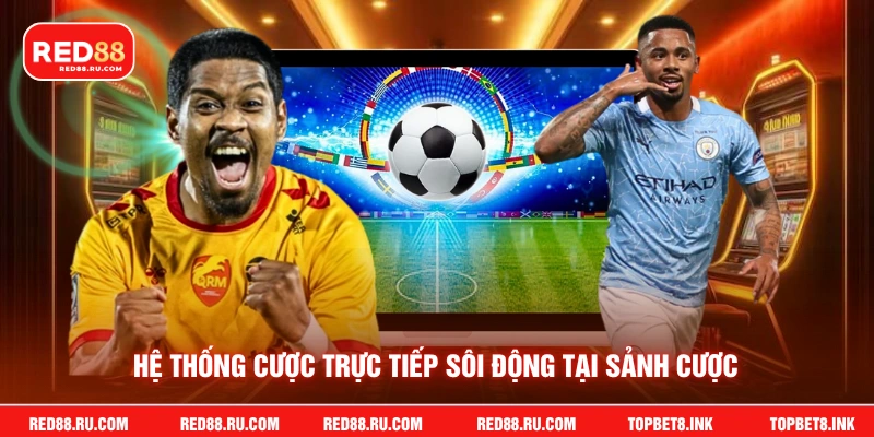 Hệ thống cược trực tiếp sôi động tại sảnh cược