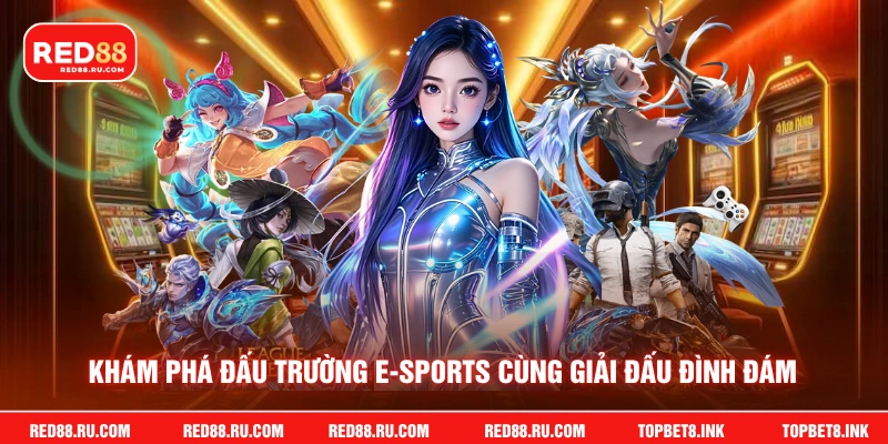 Khám phá đấu trường e-sports cùng giải đấu đình đám