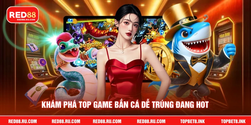 Khám phá top game bắn cá dễ trúng đang hot