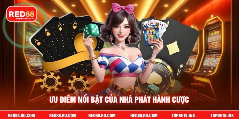 Ưu điểm nổi bật của nhà phát hành cược
